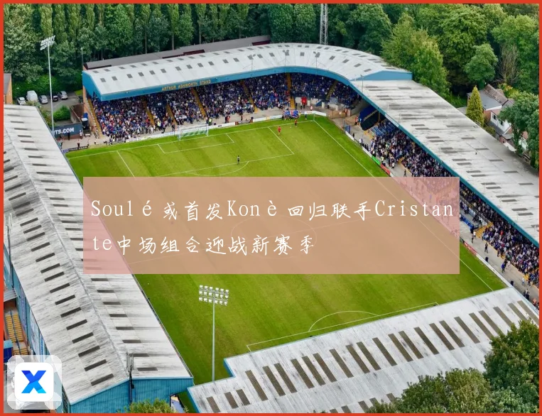 Soulé或首发Konè回归联手Cristante中场组合迎战新赛季