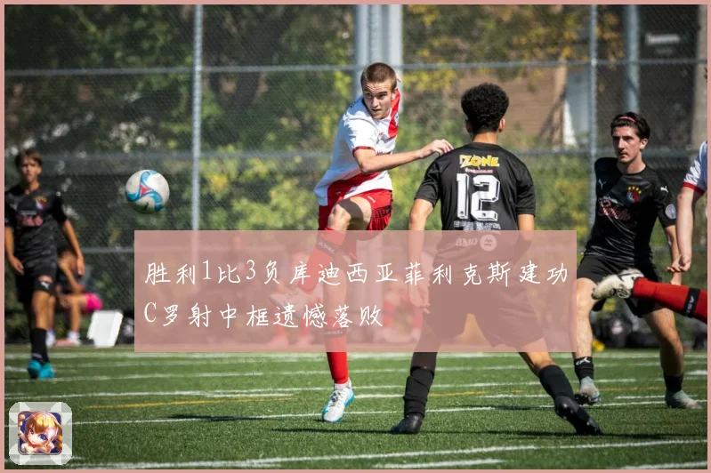 胜利1比3负库迪西亚菲利克斯建功C罗射中框遗憾落败