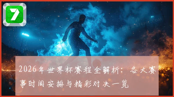 2026年世界杯赛程全解析：各大赛事时间安排与精彩对决一览