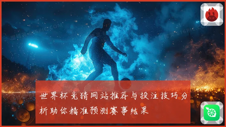 世界杯竞猜网站推荐与投注技巧分析助你精准预测赛事结果