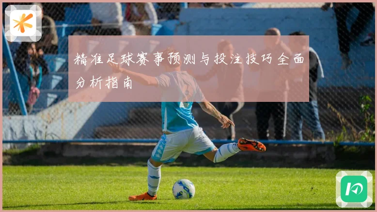 精准足球赛事预测与投注技巧全面分析指南