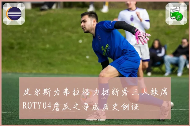 皮尔斯为弗拉格力挺新秀三人缺席ROTY04詹瓜之争成历史例证