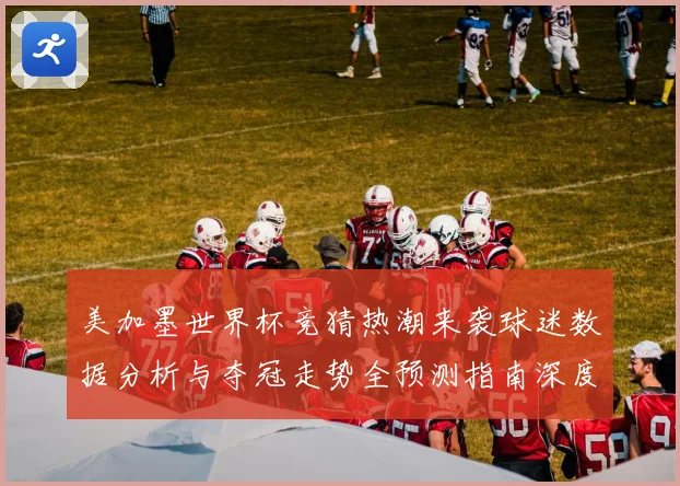 美加墨世界杯竞猜热潮来袭球迷数据分析与夺冠走势全预测指南深度