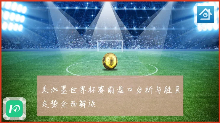 美加墨世界杯赛前盘口分析与胜负走势全面解读