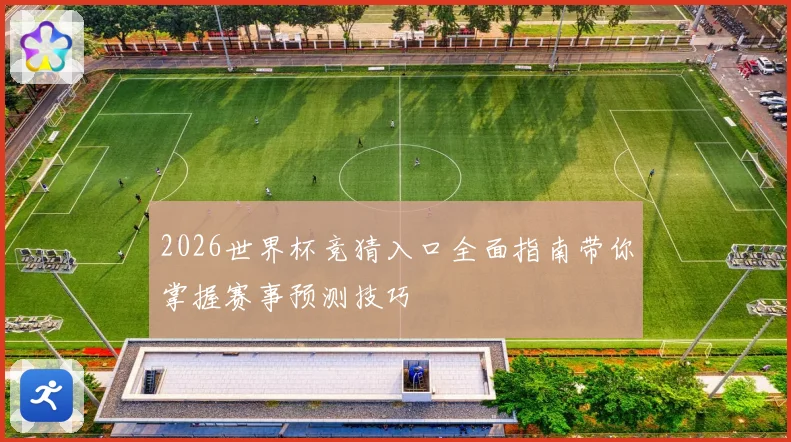 2026世界杯竞猜入口全面指南带你掌握赛事预测技巧