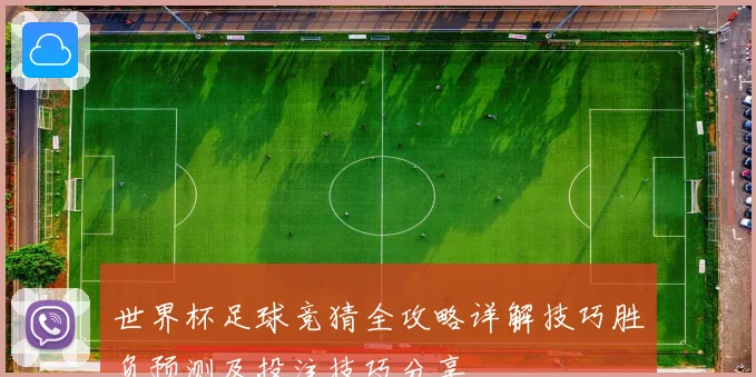 世界杯足球竞猜全攻略详解技巧胜负预测及投注技巧分享